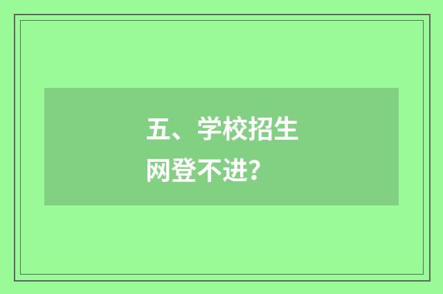 五、学校招生网登不进？
