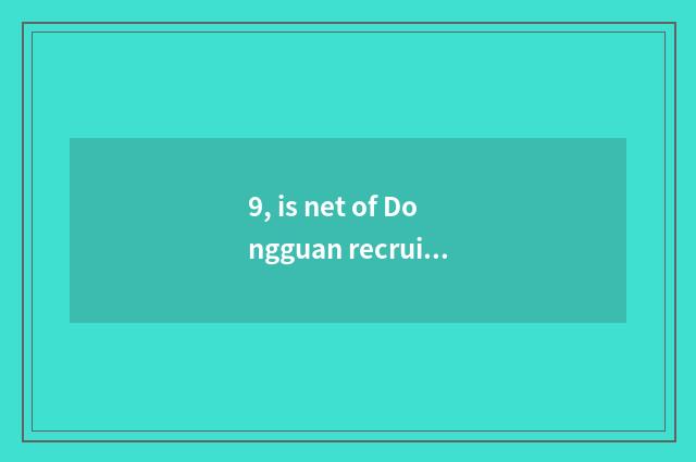 9, is net of Dongguan recruit students authentic?