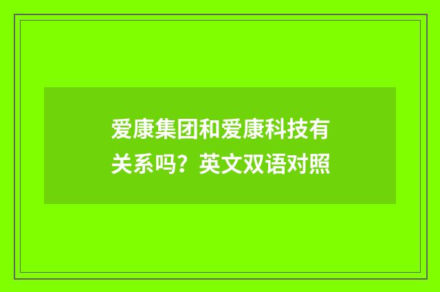 爱康集团和爱康科技有关系吗？英文双语对照