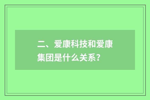 二、爱康科技和爱康集团是什么关系？