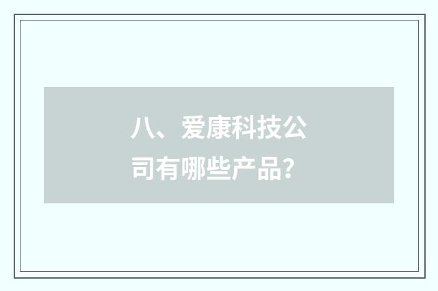 八、爱康科技公司有哪些产品?