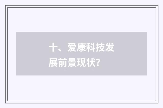 十、爱康科技发展前景现状？