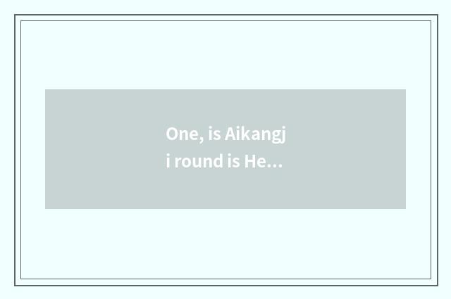 One, is Aikangji round is He Aikang science and technology relative?