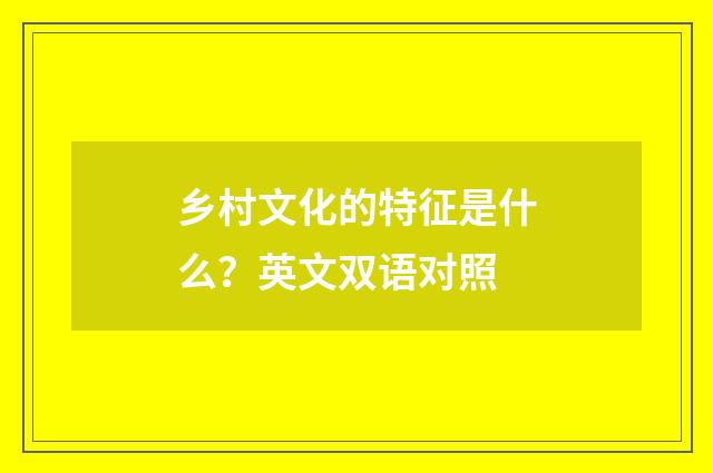 乡村文化的特征是什么？英文双语对照