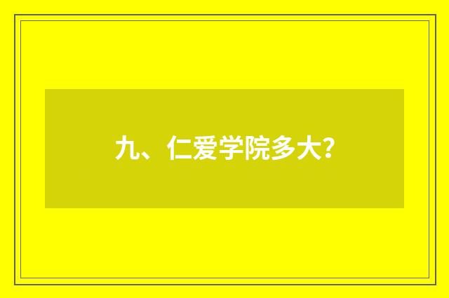 九、仁爱学院多大?