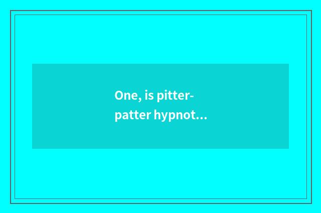 One, is pitter-patter hypnotic principle?