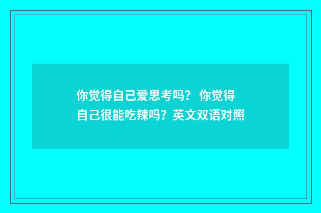 你觉得自己爱思考吗? 你觉得自己很能吃辣吗?英文双语对照