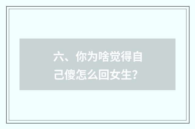 六、你为啥觉得自己傻怎么回女生?