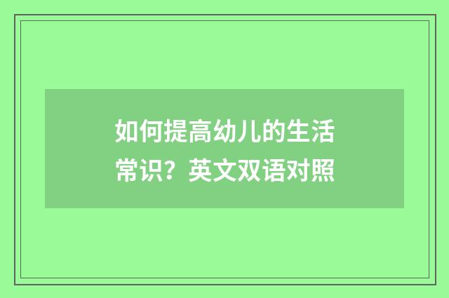 如何提高幼儿的生活常识?英文双语对照