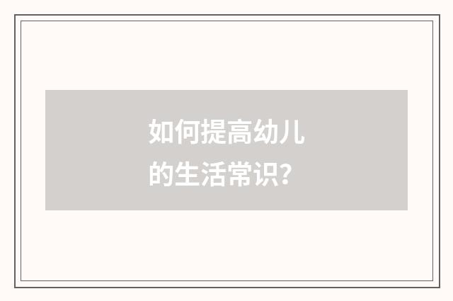 如何提高幼儿的生活常识?