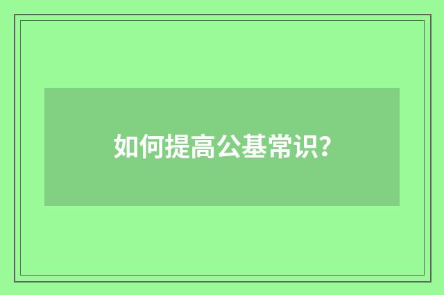如何提高公基常识？