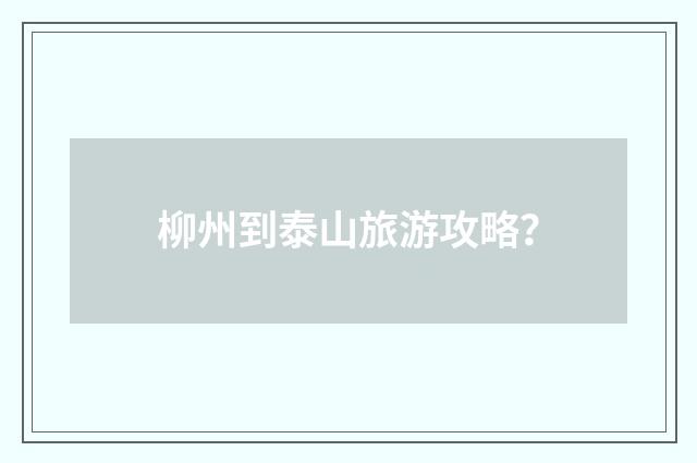 柳州到泰山旅游攻略？