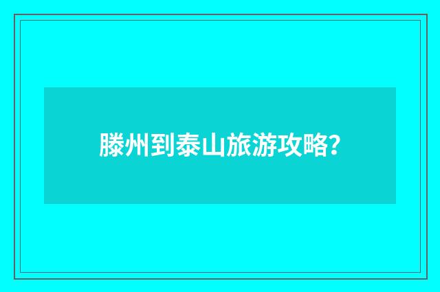 滕州到泰山旅游攻略？