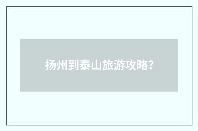 扬州到泰山旅游攻略?