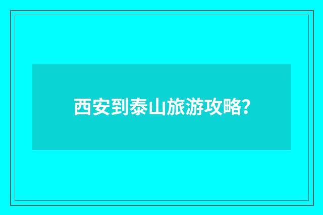 西安到泰山旅游攻略？