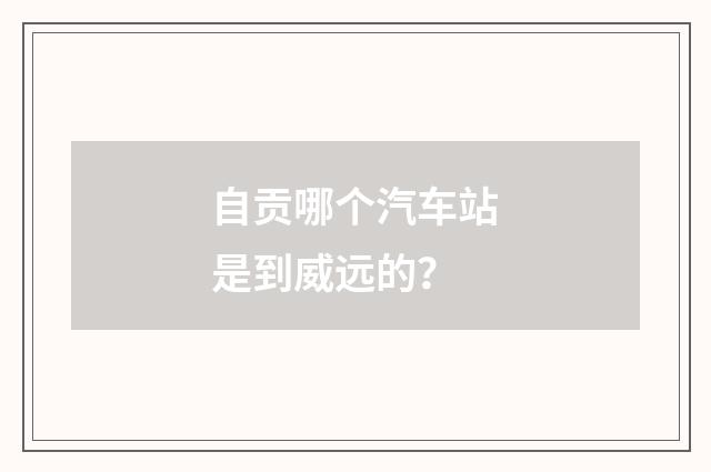 自贡哪个汽车站是到威远的?
