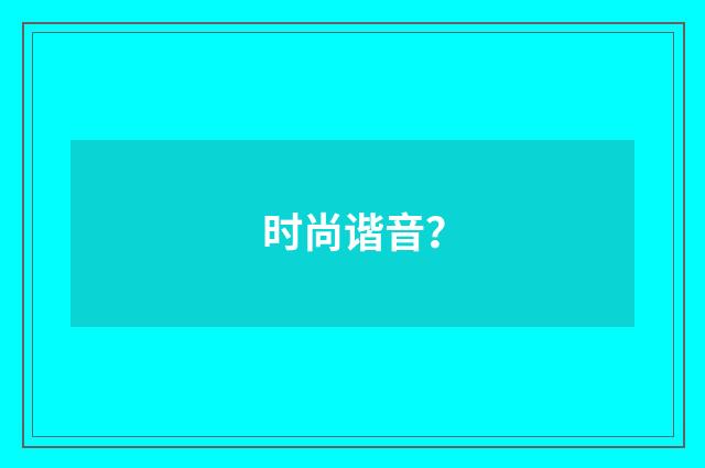 时尚谐音？