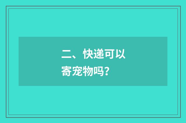 二、快递可以寄宠物吗?