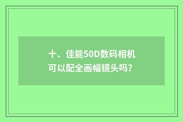 十、佳能50D数码相机可以配全画幅镜头吗?
