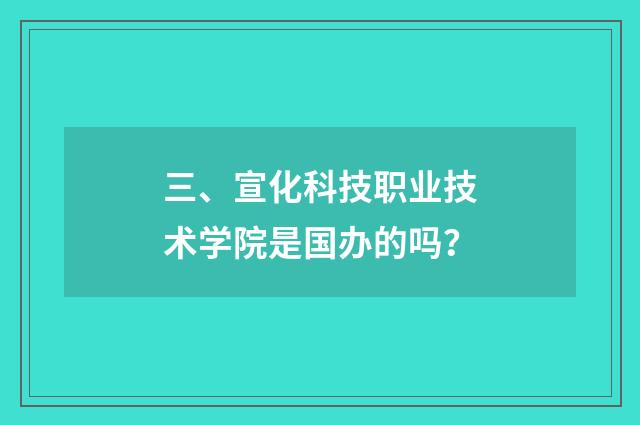 三、宣化科技职业技术学院是国办的吗？