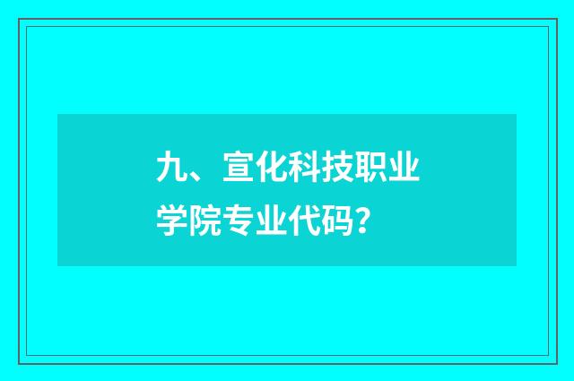 九、宣化科技职业学院专业代码?