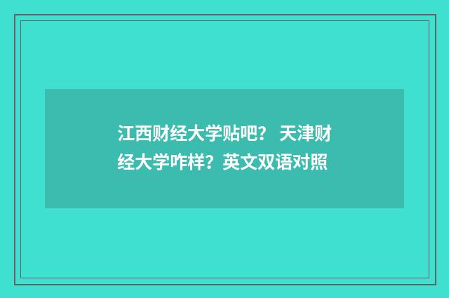 江西财经大学贴吧? 天津财经大学咋样?英文双语对照