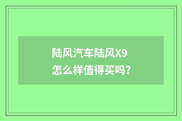 陆风汽车陆风X9怎么样值得买吗？