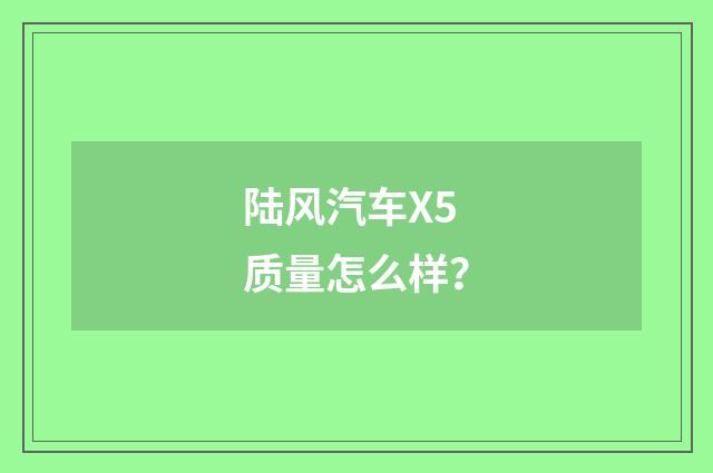 陆风汽车X5质量怎么样？