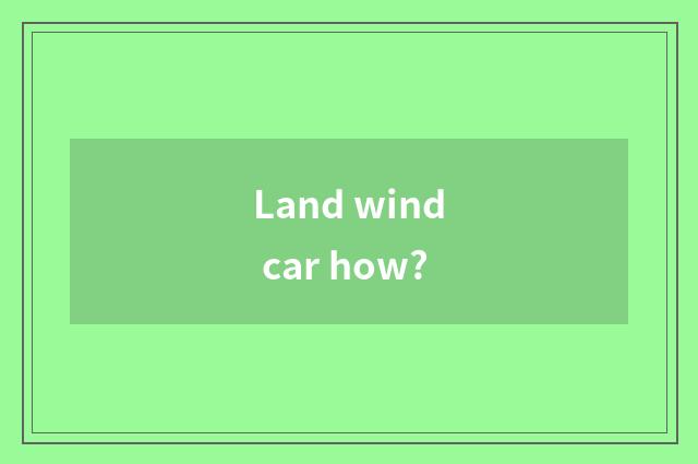 Land wind car how?