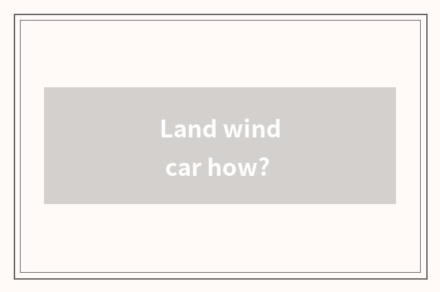 Land wind car how?