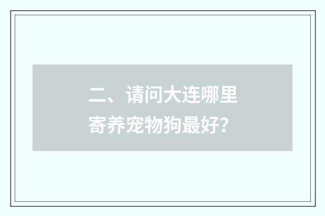 二、请问大连哪里寄养宠物狗最好?