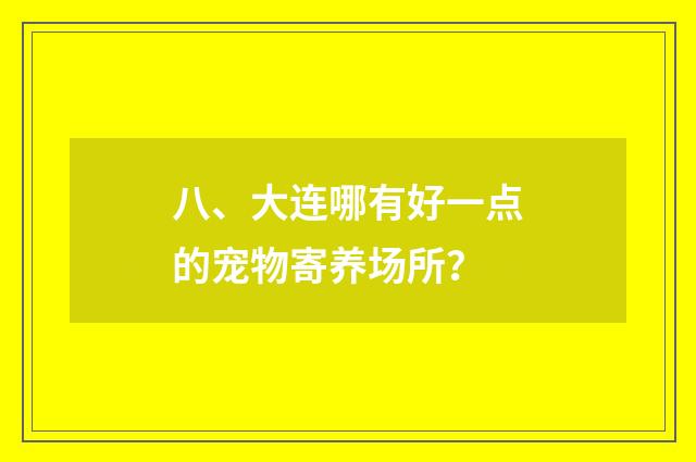 八、大连哪有好一点的宠物寄养场所?