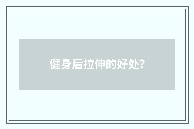 健身后拉伸的好处?