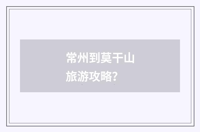 常州到莫干山旅游攻略？