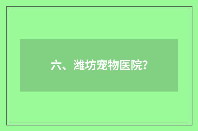 六、潍坊宠物医院？