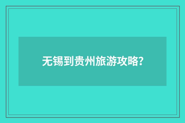 无锡到贵州旅游攻略？