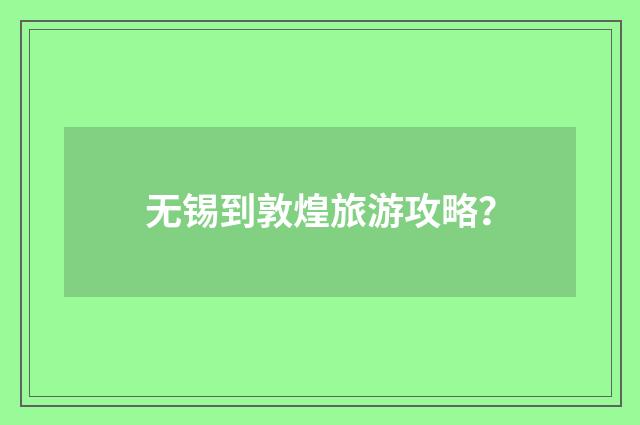 无锡到敦煌旅游攻略？