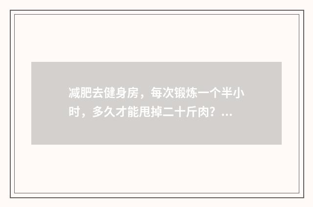 减肥去健身房,每次锻炼一个半小时,多久才能甩掉二十斤肉?英文双语对照