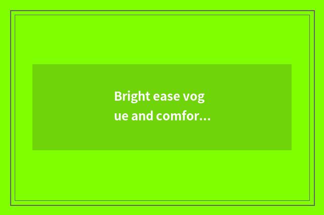 Bright ease vogue and comfortable model distinction?