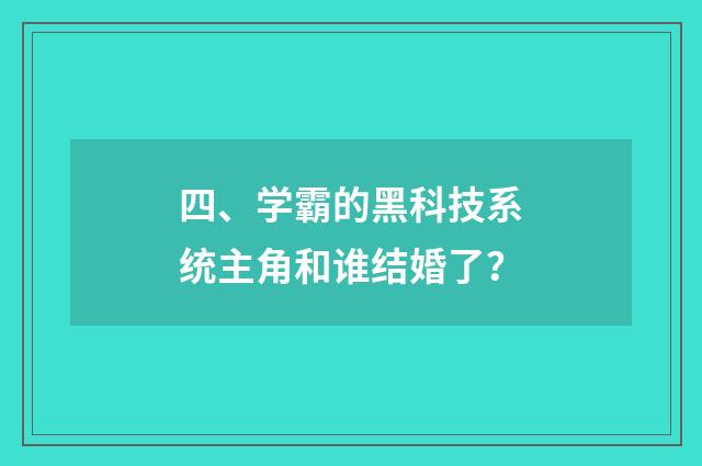 四、学霸的黑科技系统主角和谁结婚了?