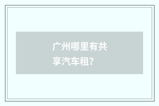 广州哪里有共享汽车租?
