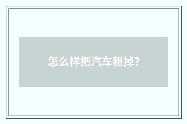 怎么样把汽车租掉？