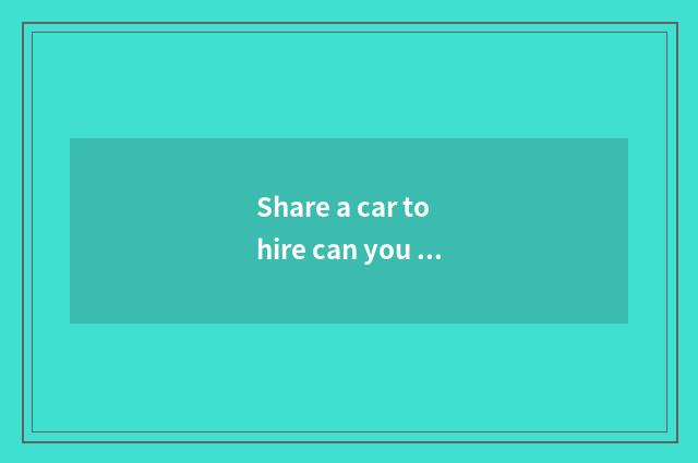 Share a car to hire can you go up high speed?