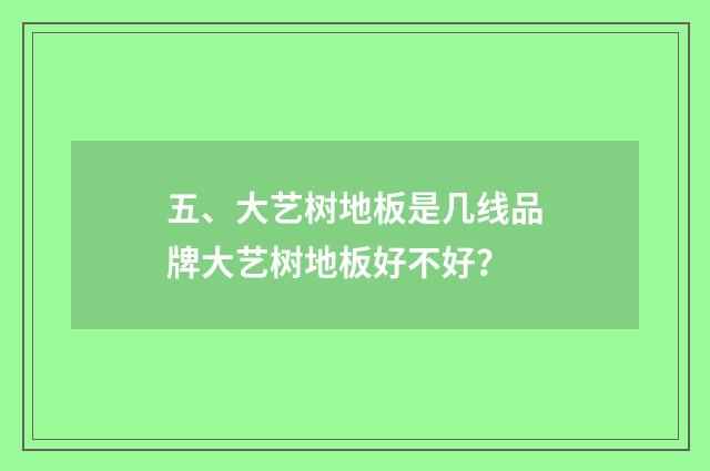 五、大艺树地板是几线品牌大艺树地板好不好?