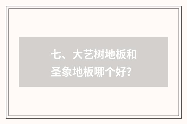 七、大艺树地板和圣象地板哪个好?