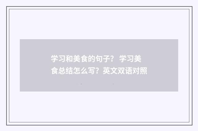 学习和美食的句子？ 学习美食总结怎么写？英文双语对照