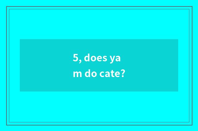 5, does yam do cate?