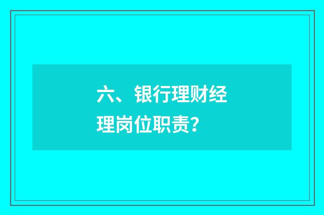 六、银行理财经理岗位职责？