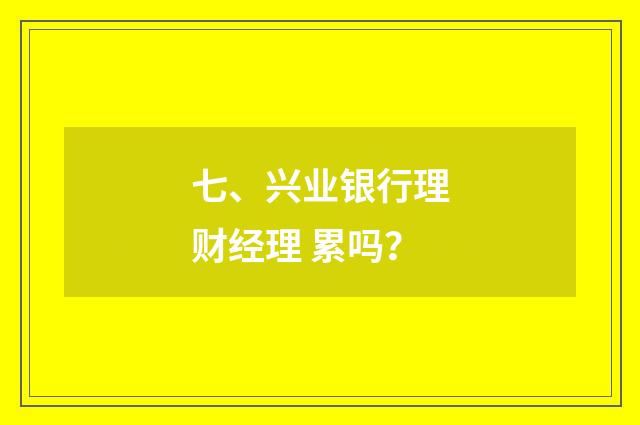 七、兴业银行理财经理 累吗?
