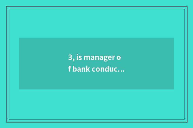 3, is manager of bank conduct financial transactions the person of the bank?